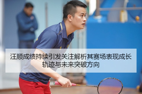 汪顺成绩持续引发关注解析其赛场表现成长轨迹与未来突破方向